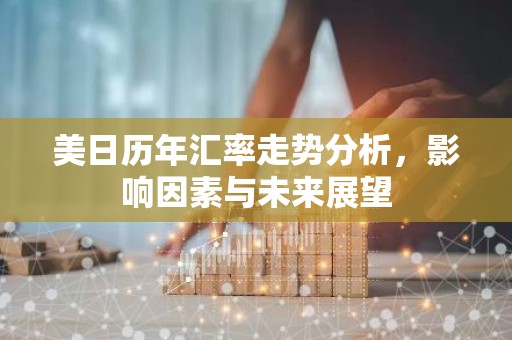 美日历年汇率走势分析，影响因素与未来展望