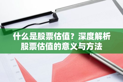 什么是股票估值？深度解析股票估值的意义与方法
