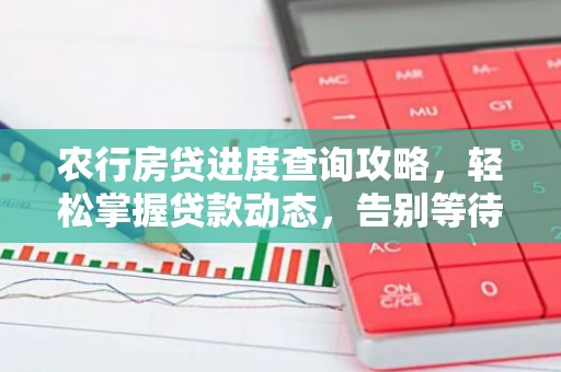 农行房贷进度查询攻略，轻松掌握贷款动态，告别等待焦虑
