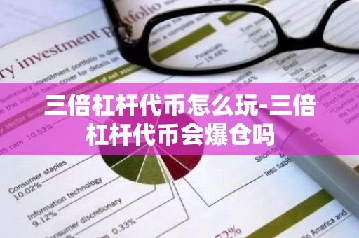 三倍杠杆代币怎么玩-三倍杠杆代币会爆仓吗