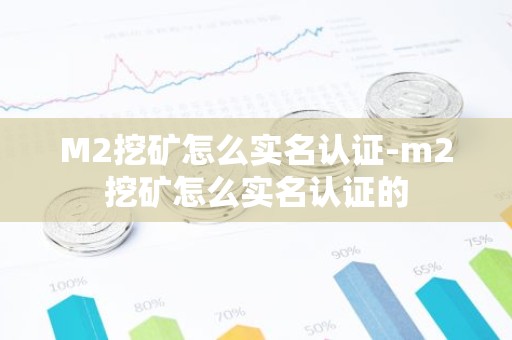 M2挖矿怎么实名认证-m2挖矿怎么实名认证的