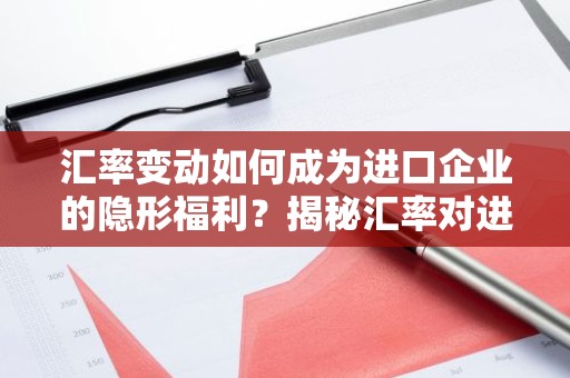 汇率变动如何成为进口企业的隐形福利？揭秘汇率对进口贸易的利好影响