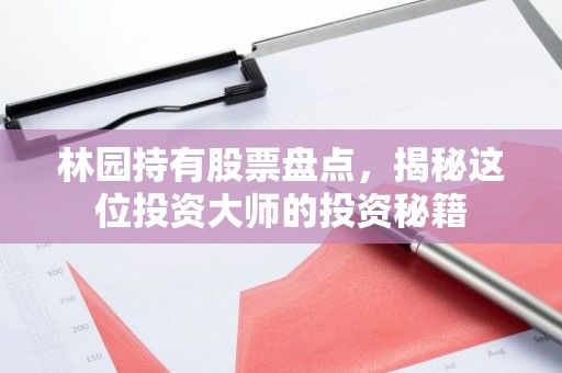 林园持有股票盘点，揭秘这位投资大师的投资秘籍