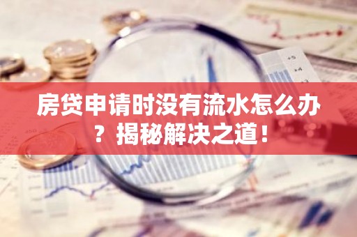 房贷申请时没有流水怎么办？揭秘解决之道！
