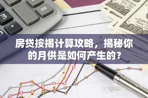 房贷按揭计算攻略，揭秘你的月供是如何产生的？