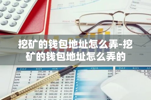 挖矿的钱包地址怎么弄-挖矿的钱包地址怎么弄的