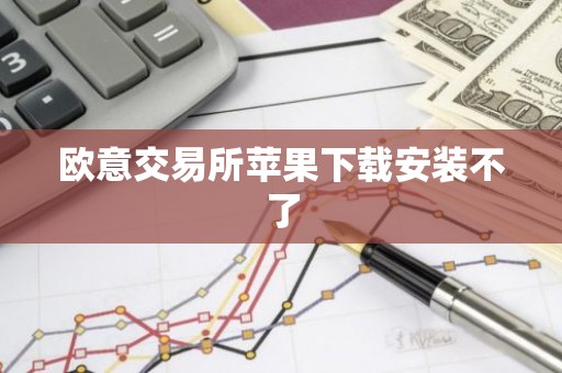欧意交易所苹果下载安装不了