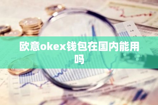 欧意okex钱包在国内能用吗