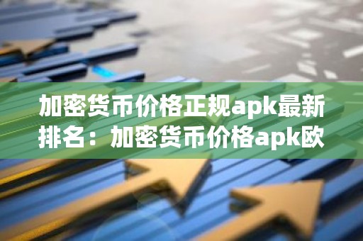 加密货币价格正规apk最新排名：加密货币价格apk欧美排行榜2023年