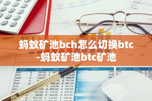 蚂蚁矿池bch怎么切换btc-蚂蚁矿池btc矿池