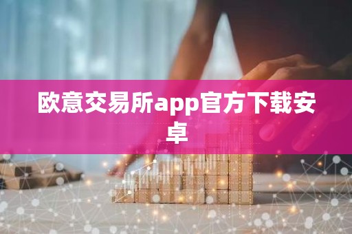 欧意交易所app官方下载安卓