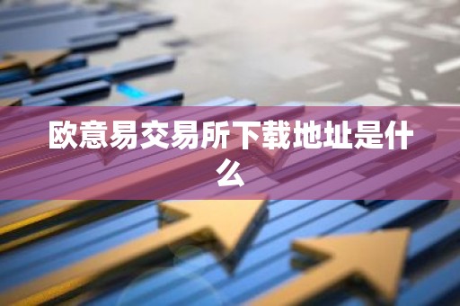 欧意易交易所下载地址是什么