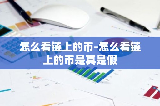 怎么看链上的币-怎么看链上的币是真是假