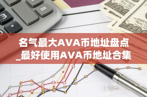 名气最大AVA币地址盘点_最好使用AVA币地址合集