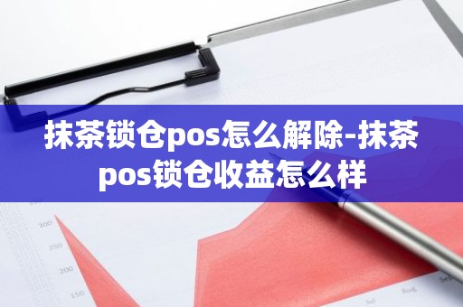 抹茶锁仓pos怎么解除-抹茶pos锁仓收益怎么样