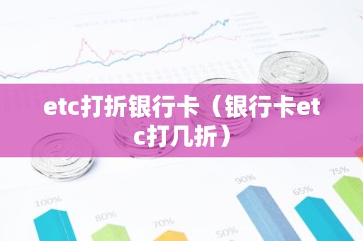 etc打折银行卡（银行卡etc打几折）