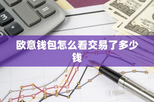 欧意钱包怎么看交易了多少钱
