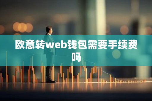 欧意转web钱包需要手续费吗