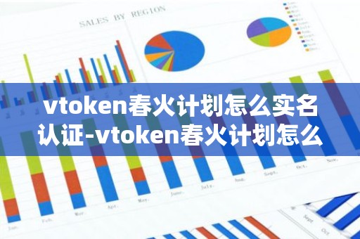 vtoken春火计划怎么实名认证-vtoken春火计划怎么交易