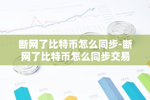 断网了比特币怎么同步-断网了比特币怎么同步交易