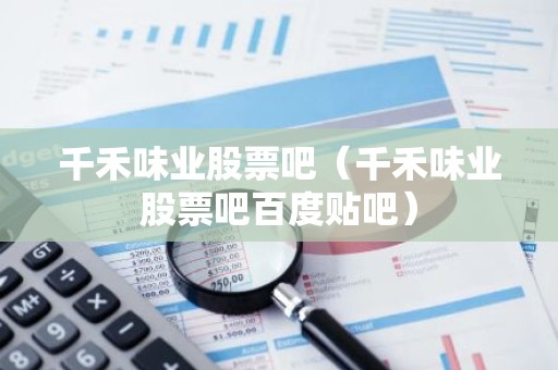 千禾味业股票吧（千禾味业股票吧百度贴吧）