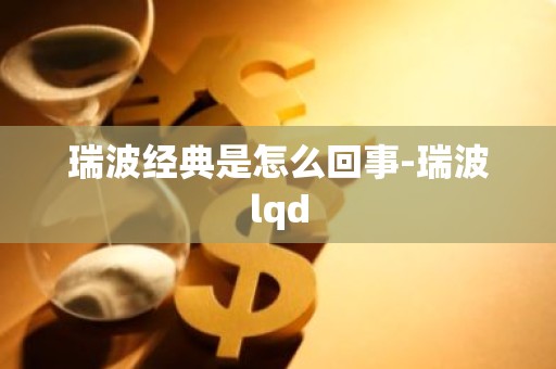 瑞波经典是怎么回事-瑞波lqd