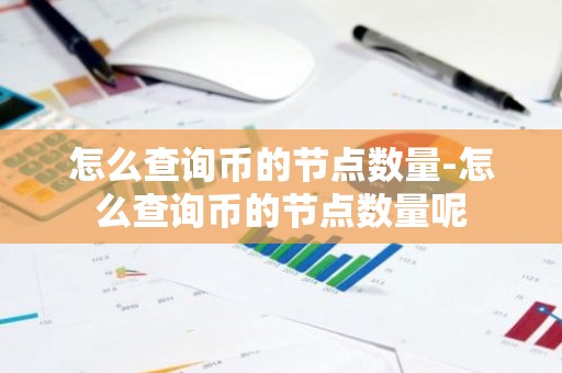 怎么查询币的节点数量-怎么查询币的节点数量呢