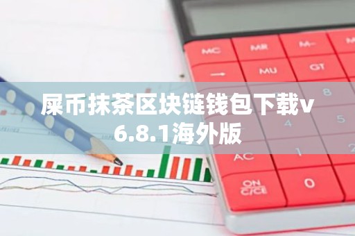 屎币抹茶区块链钱包下载v6.8.1海外版