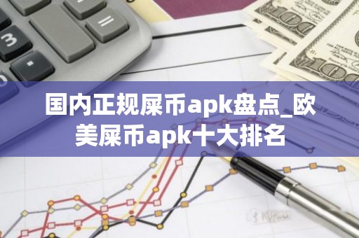 国内正规屎币apk盘点_欧美屎币apk十大排名