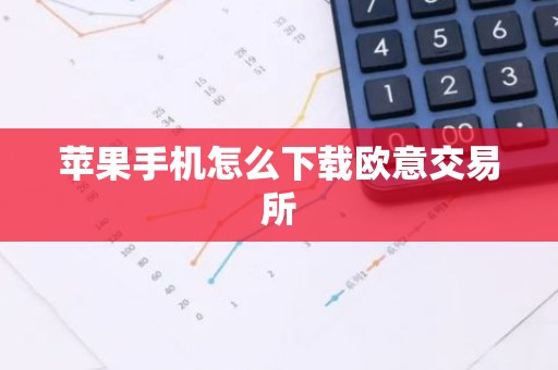 苹果手机怎么下载欧意交易所