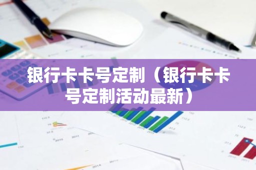 银行卡卡号定制（银行卡卡号定制活动最新）