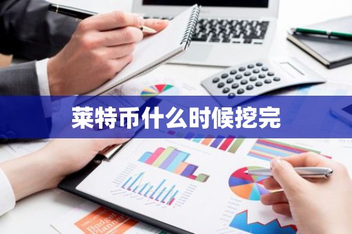莱特币什么时候挖完