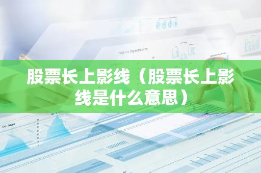 股票长上影线（股票长上影线是什么意思）
