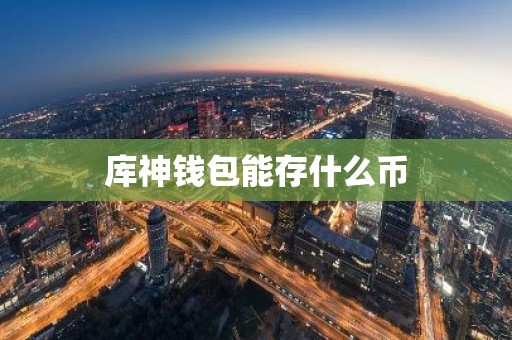 库神钱包能存什么币
