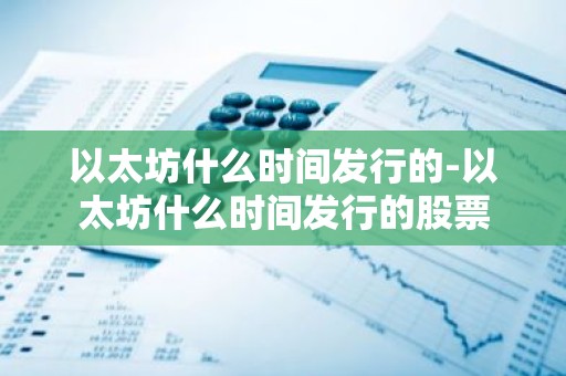 以太坊什么时间发行的-以太坊什么时间发行的股票