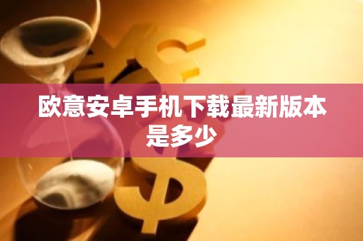 欧意安卓手机下载最新版本是多少
