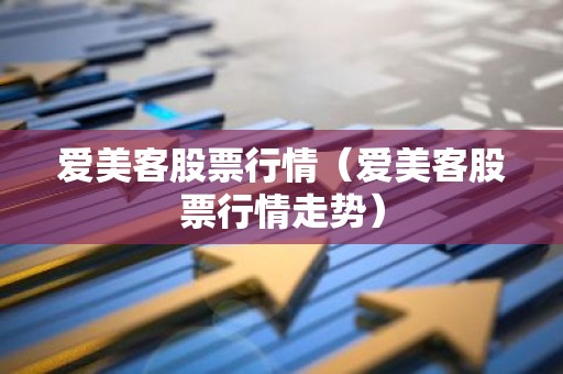 爱美客股票行情（爱美客股票行情走势）