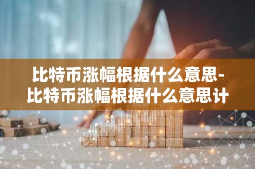 比特币涨幅根据什么意思-比特币涨幅根据什么意思计算