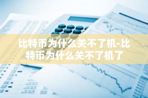 比特币为什么关不了机-比特币为什么关不了机了