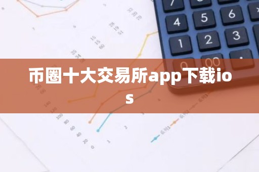 币圈十大交易所app下载ios
