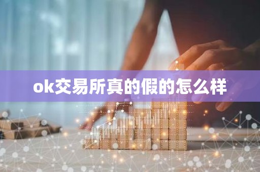 ok交易所真的假的怎么样