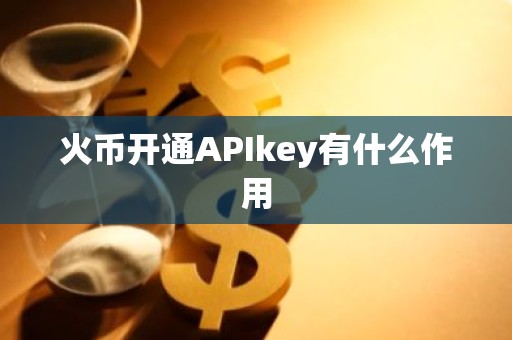 火币开通APIkey有什么作用