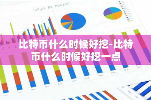比特币什么时候好挖-比特币什么时候好挖一点