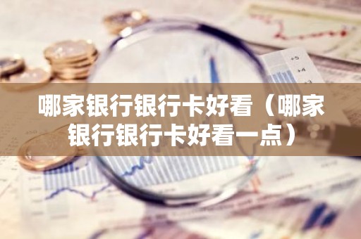 哪家银行银行卡好看（哪家银行银行卡好看一点）