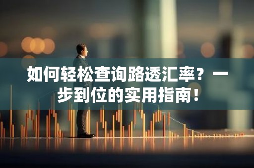 如何轻松查询路透汇率？一步到位的实用指南！