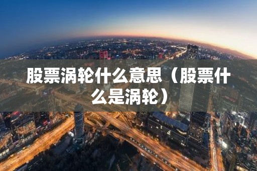 股票涡轮什么意思（股票什么是涡轮）