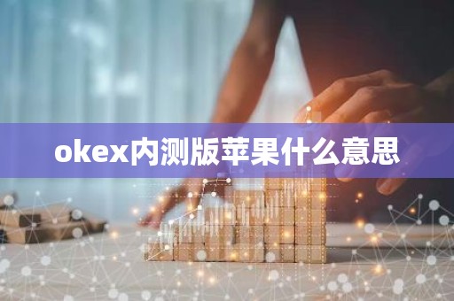 okex内测版苹果什么意思