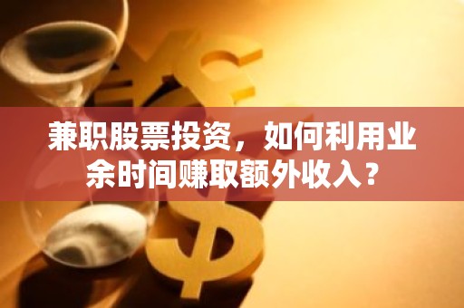 兼职股票投资，如何利用业余时间赚取额外收入？