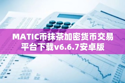 MATIC币抹茶加密货币交易平台下载v6.6.7安卓版