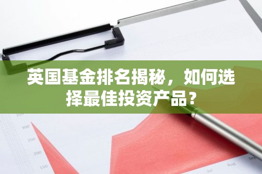 英国基金排名揭秘，如何选择最佳投资产品？
